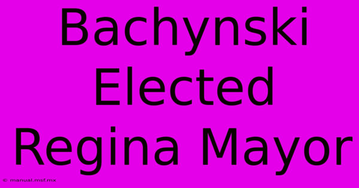 Bachynski Elected Regina Mayor