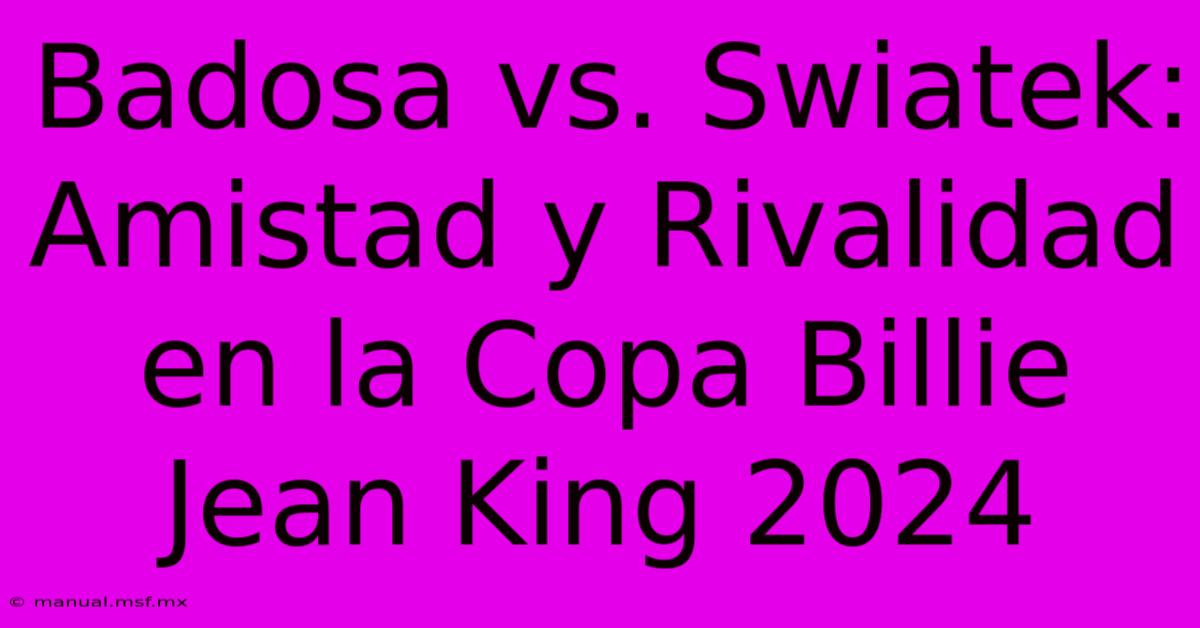 Badosa Vs. Swiatek: Amistad Y Rivalidad En La Copa Billie Jean King 2024