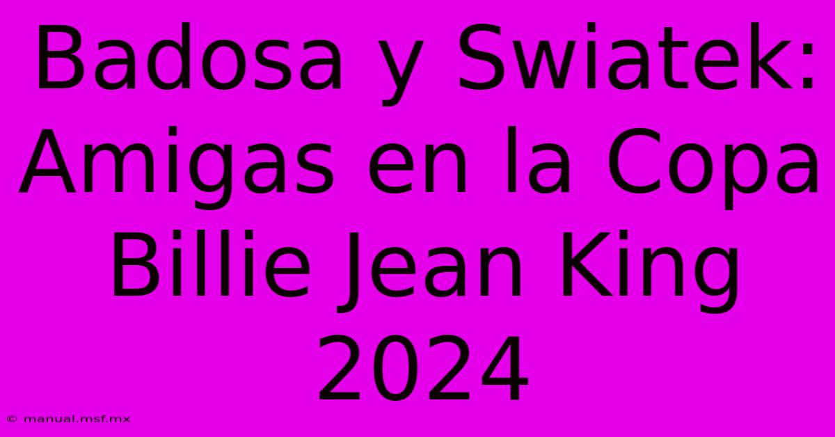 Badosa Y Swiatek: Amigas En La Copa Billie Jean King 2024