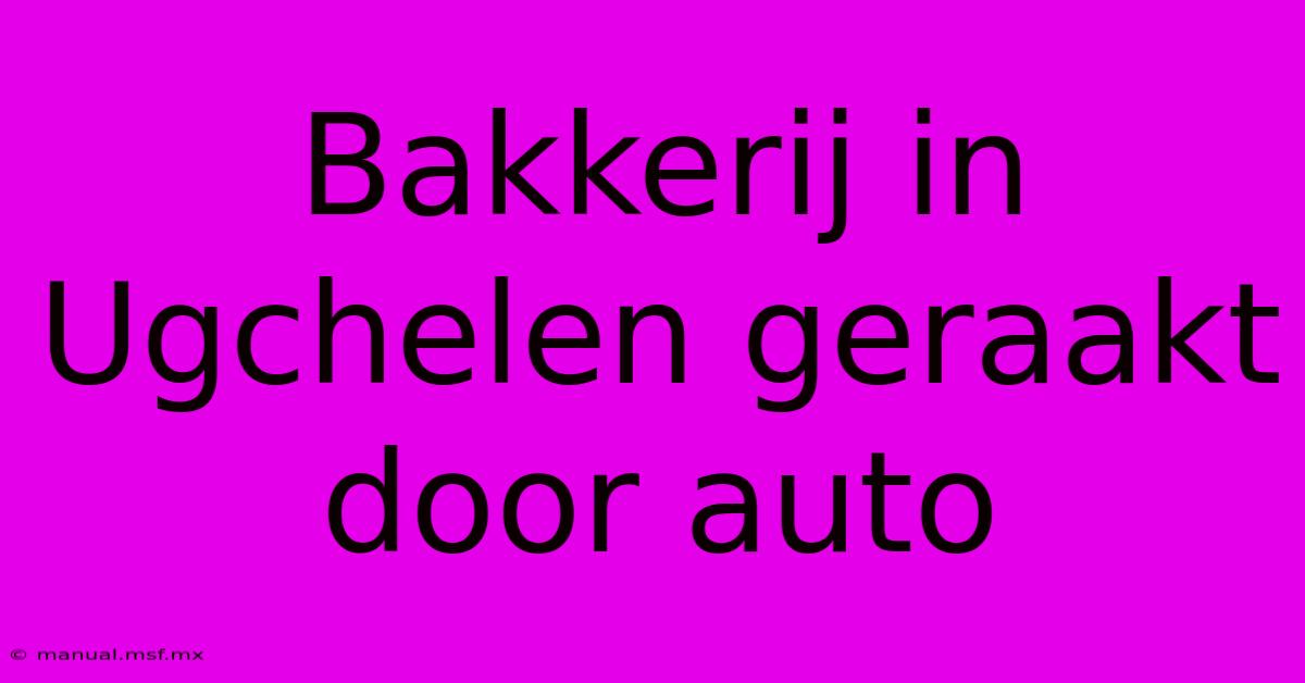 Bakkerij In Ugchelen Geraakt Door Auto