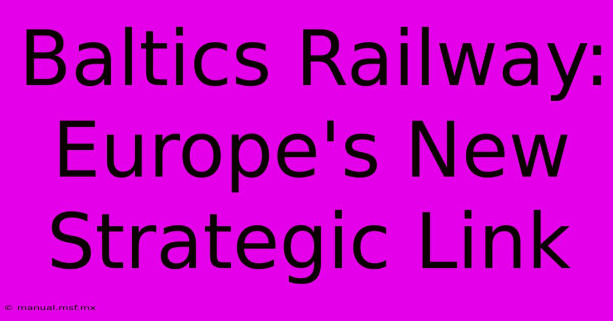 Baltics Railway: Europe's New Strategic Link