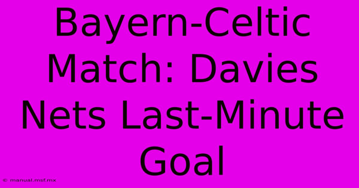 Bayern-Celtic Match: Davies Nets Last-Minute Goal