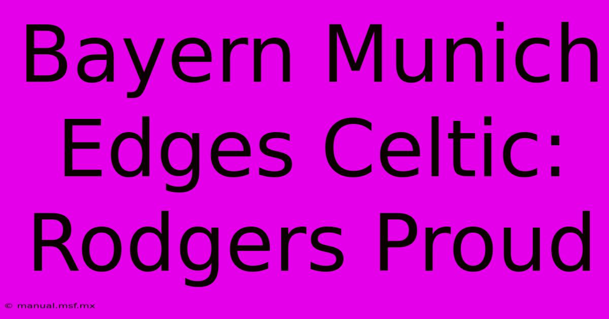 Bayern Munich Edges Celtic: Rodgers Proud