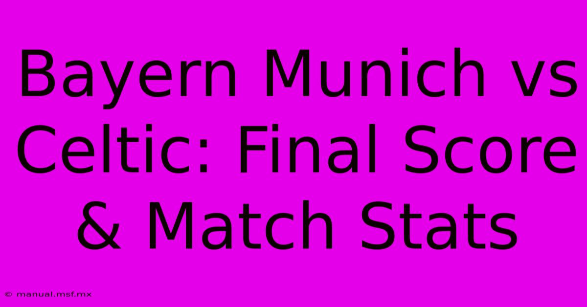 Bayern Munich Vs Celtic: Final Score & Match Stats