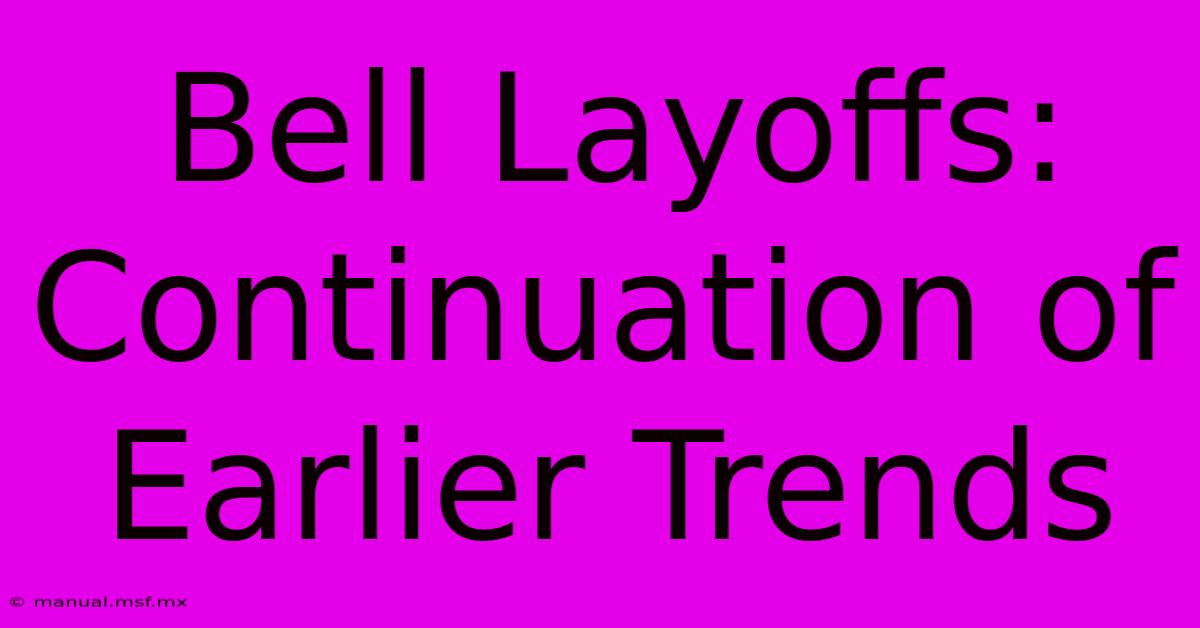 Bell Layoffs: Continuation Of Earlier Trends