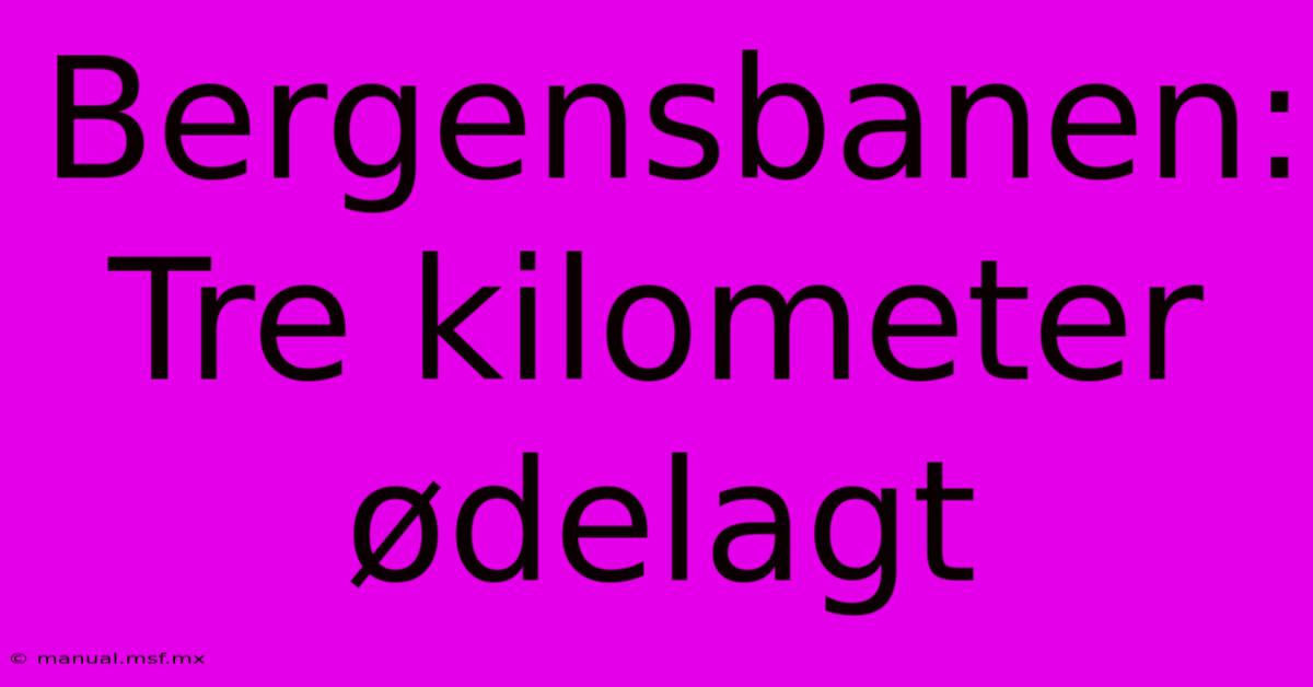 Bergensbanen: Tre Kilometer Ødelagt