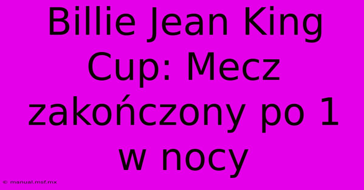 Billie Jean King Cup: Mecz Zakończony Po 1 W Nocy