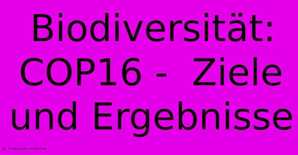 Biodiversität: COP16 -  Ziele Und Ergebnisse