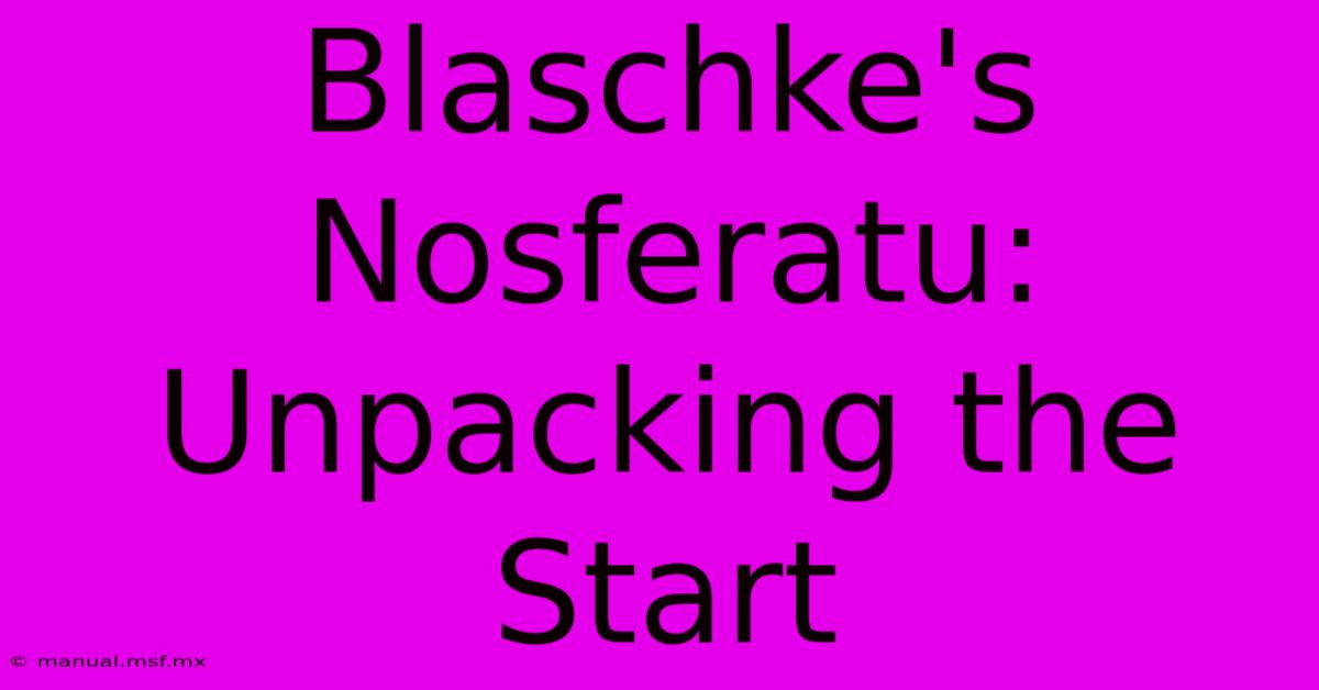 Blaschke's Nosferatu: Unpacking The Start