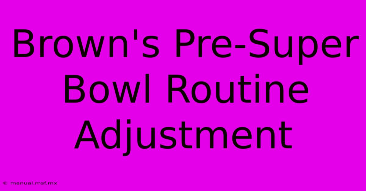 Brown's Pre-Super Bowl Routine Adjustment