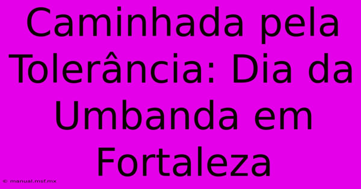 Caminhada Pela Tolerância: Dia Da Umbanda Em Fortaleza 