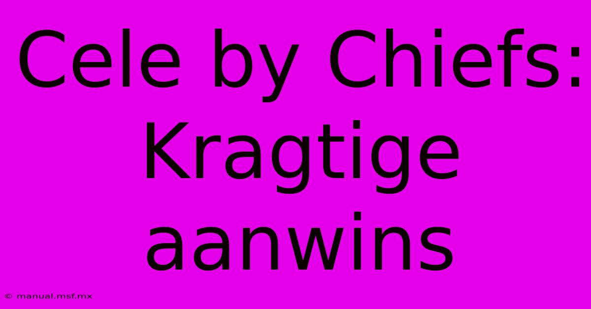 Cele By Chiefs: Kragtige Aanwins