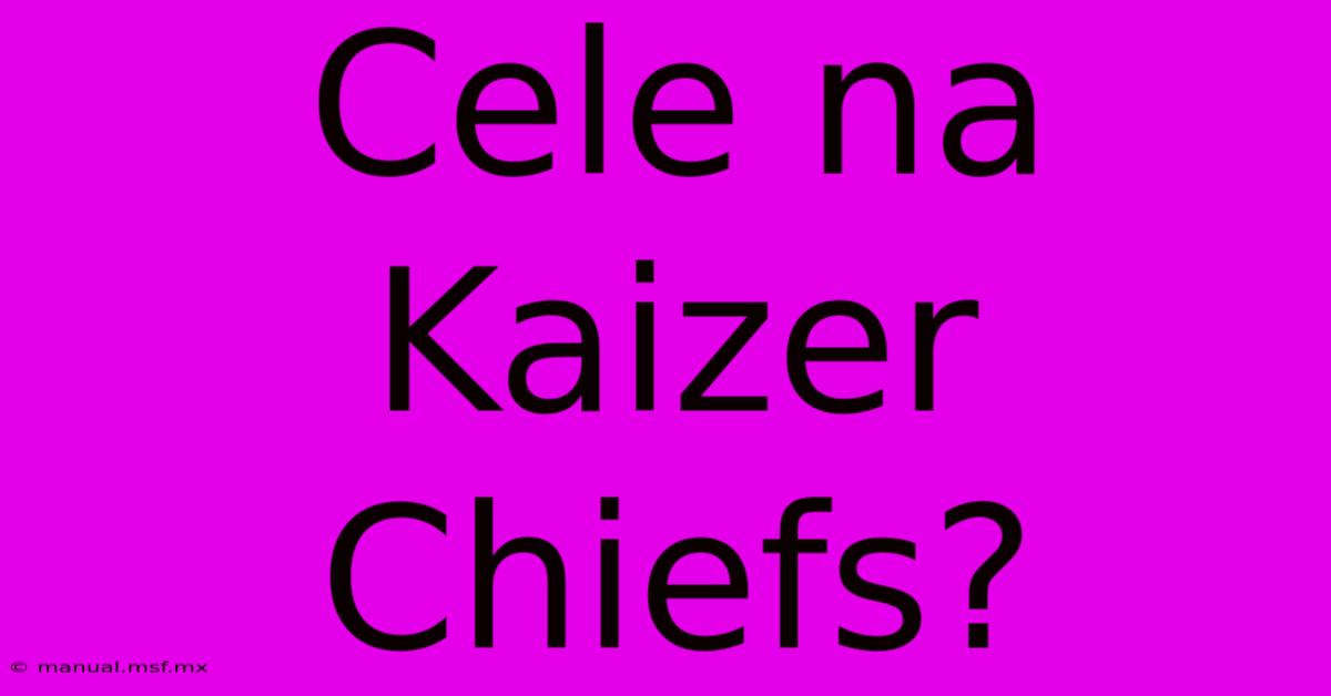 Cele Na Kaizer Chiefs?