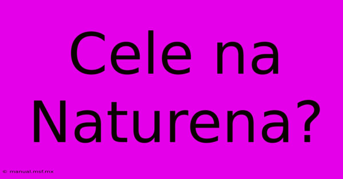 Cele Na Naturena?