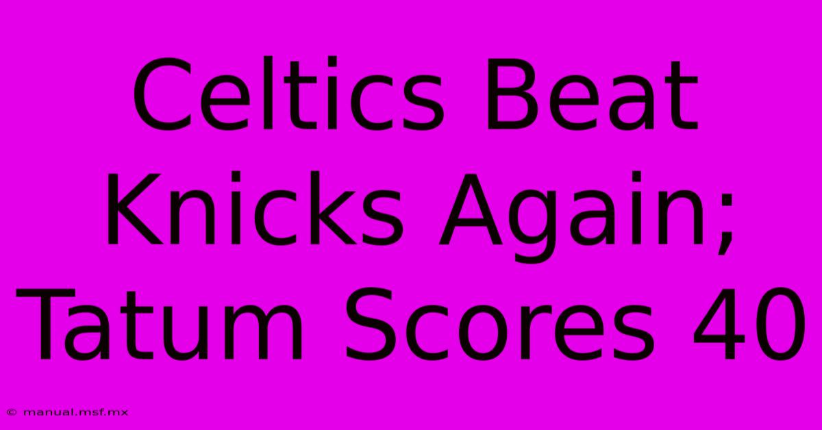 Celtics Beat Knicks Again; Tatum Scores 40