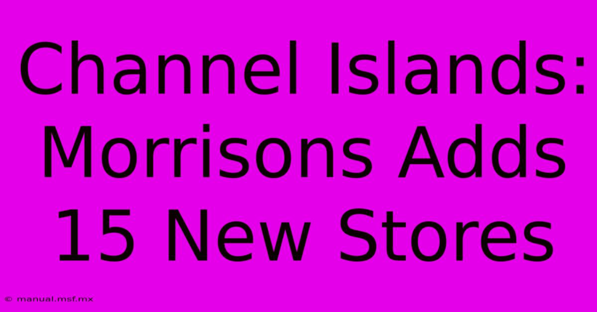 Channel Islands: Morrisons Adds 15 New Stores