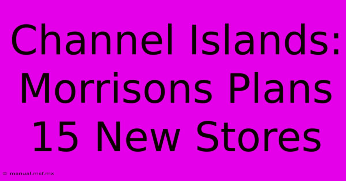 Channel Islands: Morrisons Plans 15 New Stores