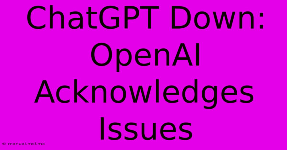 ChatGPT Down: OpenAI Acknowledges Issues