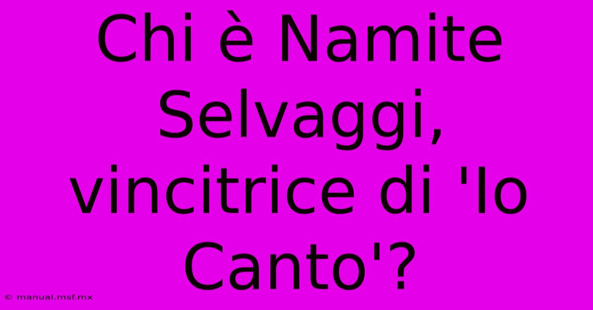 Chi È Namite Selvaggi, Vincitrice Di 'Io Canto'?