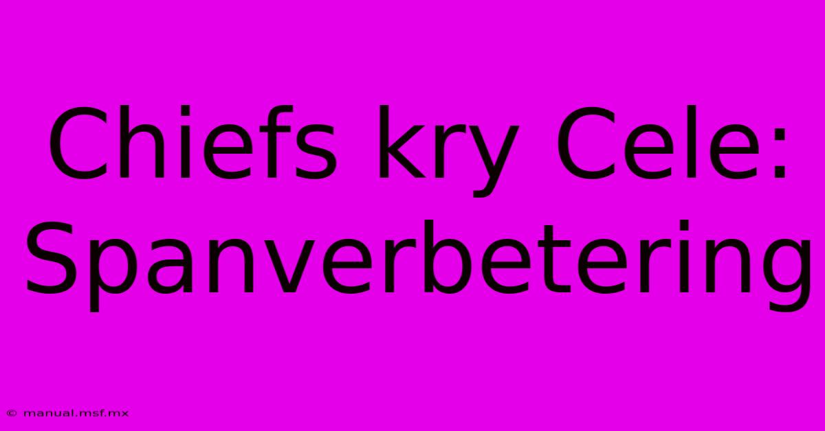 Chiefs Kry Cele: Spanverbetering