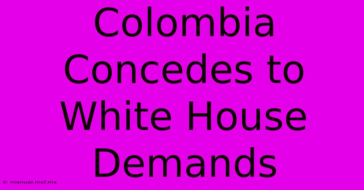 Colombia Concedes To White House Demands