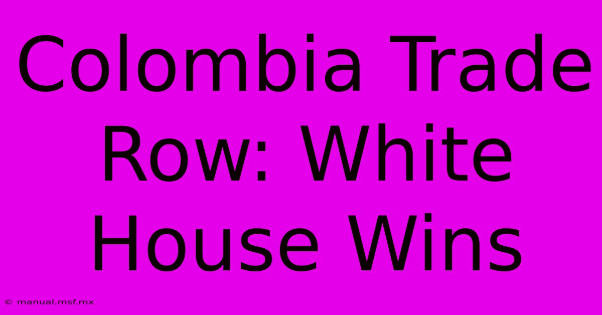 Colombia Trade Row: White House Wins