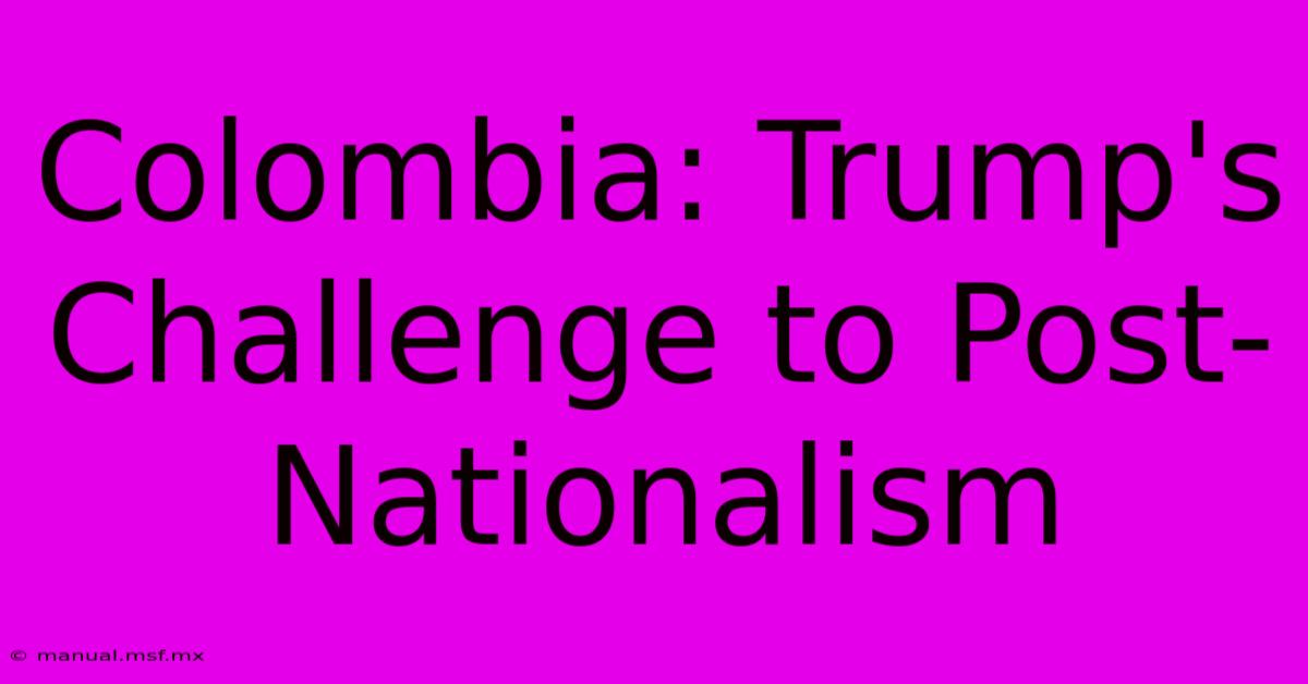 Colombia: Trump's Challenge To Post-Nationalism