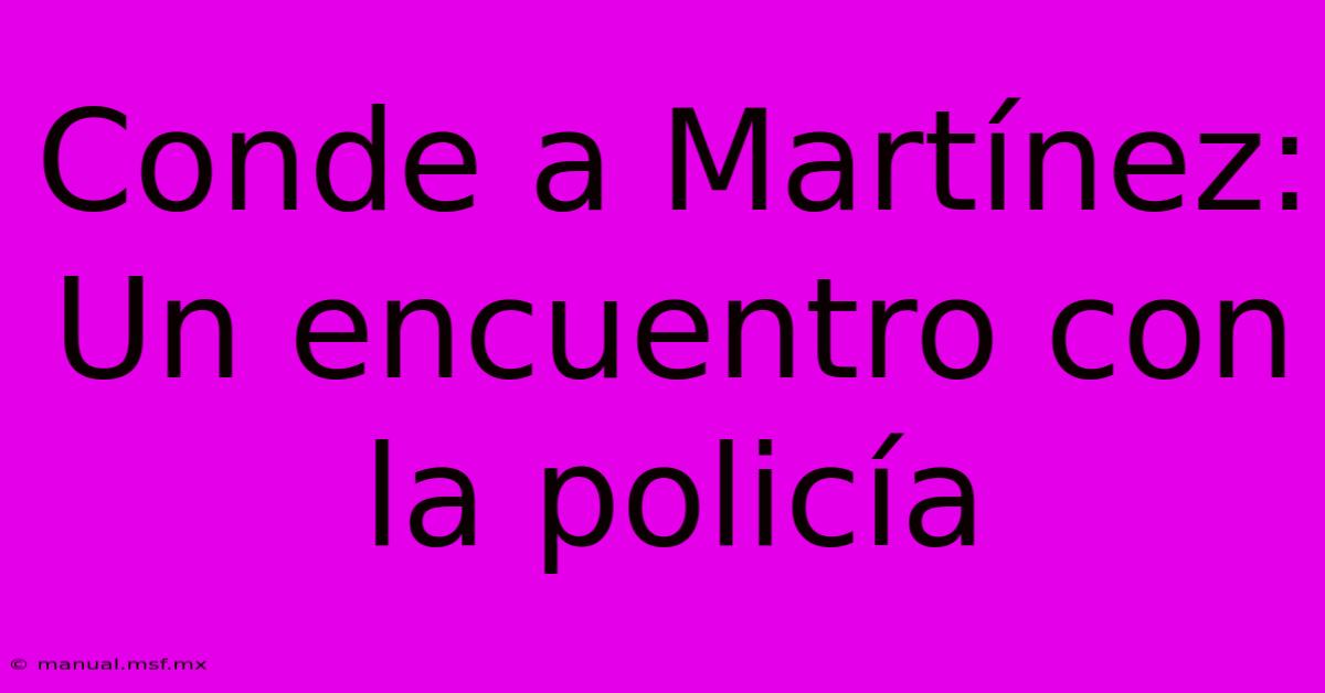 Conde A Martínez: Un Encuentro Con La Policía