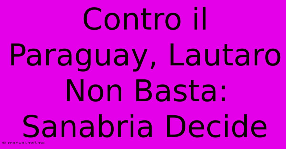 Contro Il Paraguay, Lautaro Non Basta: Sanabria Decide