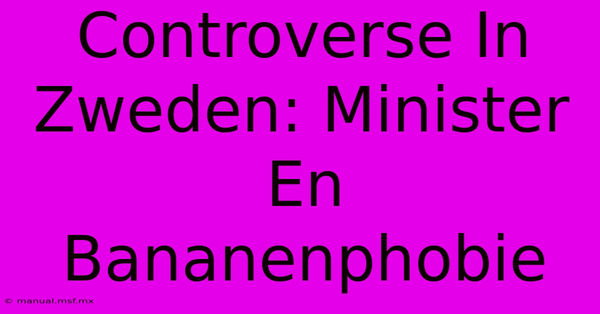 Controverse In Zweden: Minister En Bananenphobie 