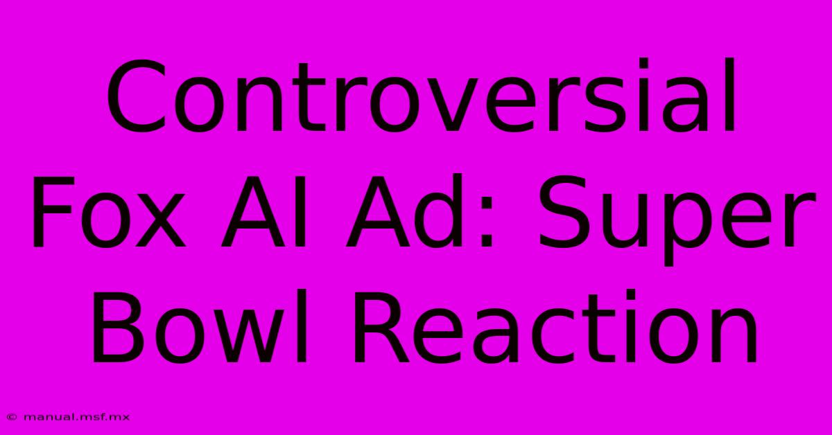 Controversial Fox AI Ad: Super Bowl Reaction