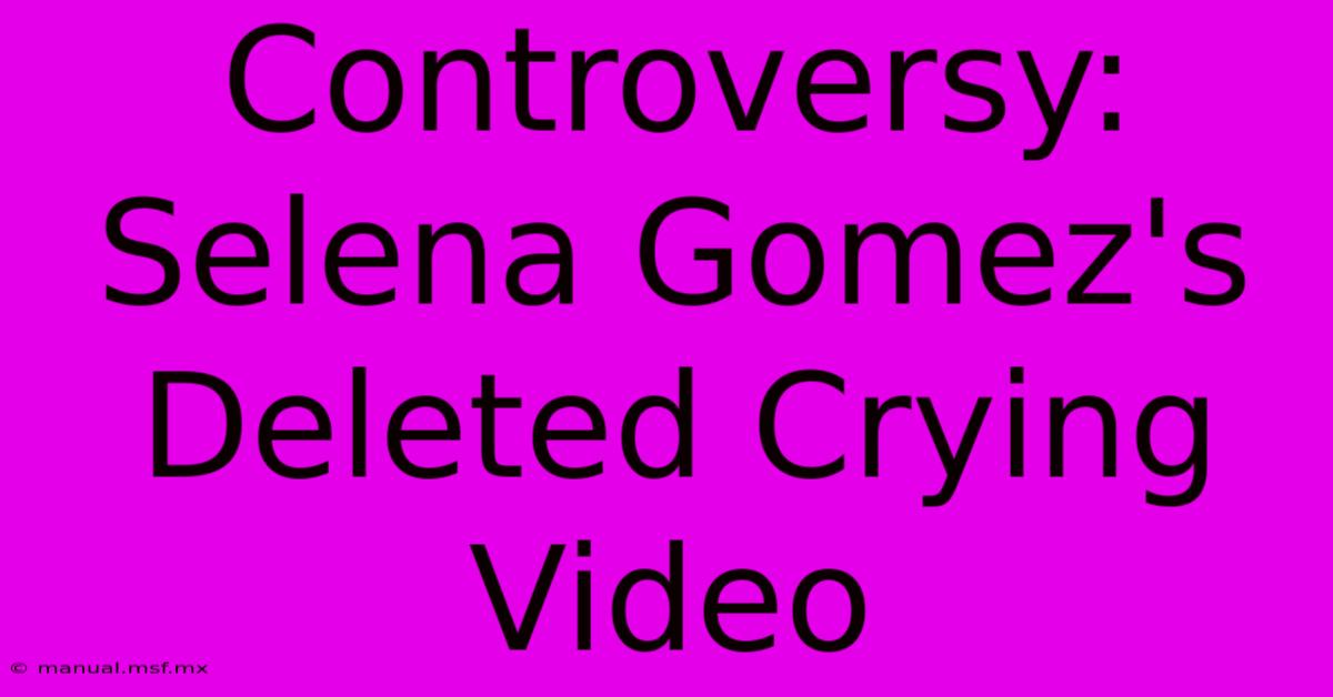 Controversy: Selena Gomez's Deleted Crying Video