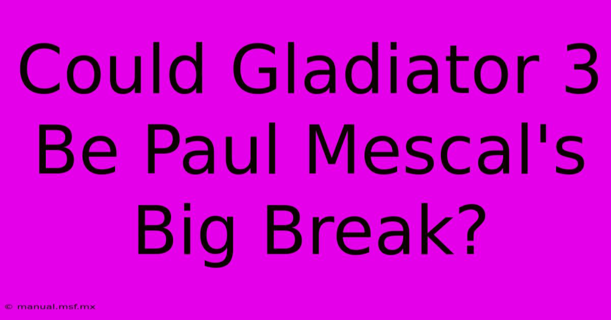 Could Gladiator 3 Be Paul Mescal's Big Break? 