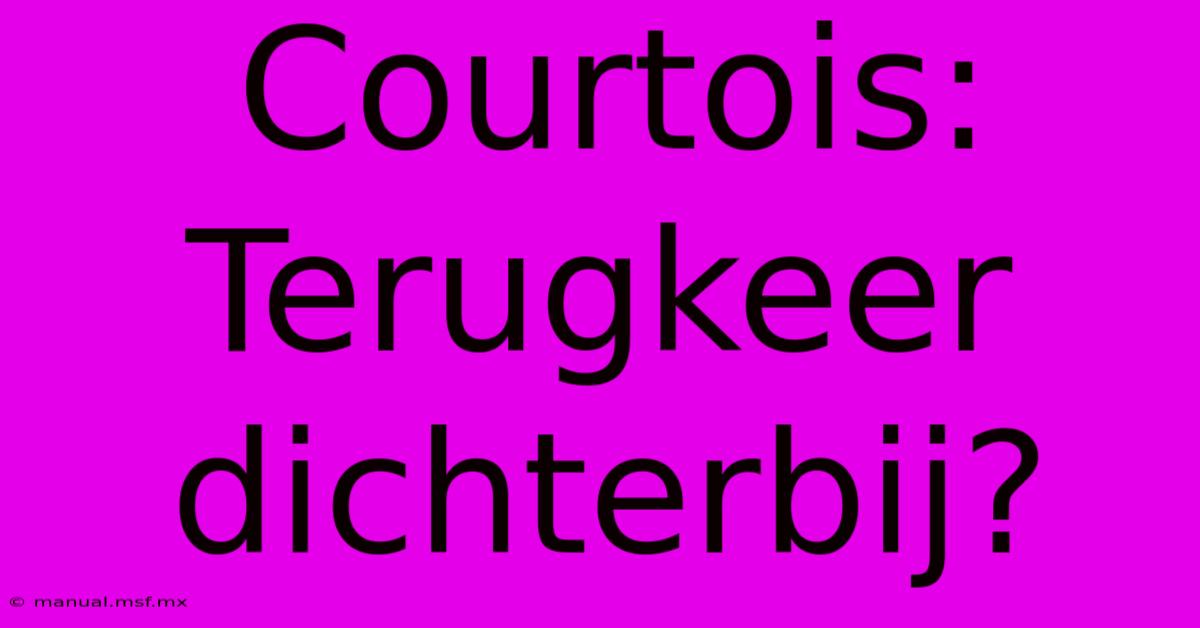 Courtois: Terugkeer Dichterbij?