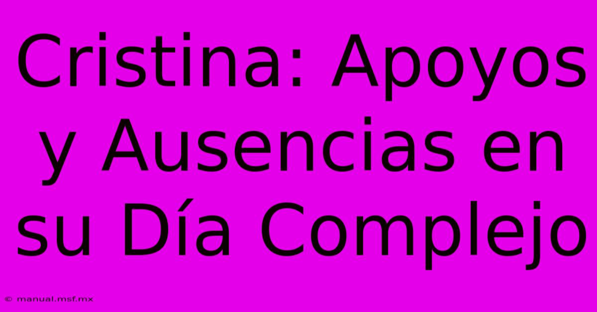 Cristina: Apoyos Y Ausencias En Su Día Complejo