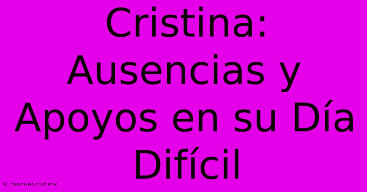 Cristina: Ausencias Y Apoyos En Su Día Difícil