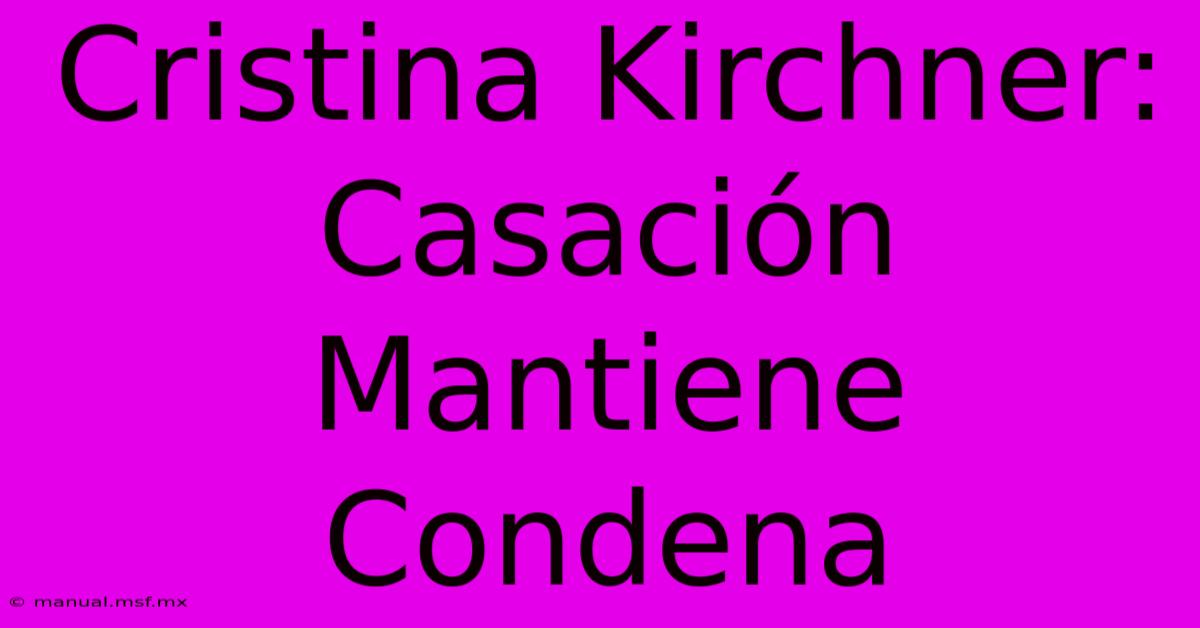 Cristina Kirchner: Casación Mantiene Condena