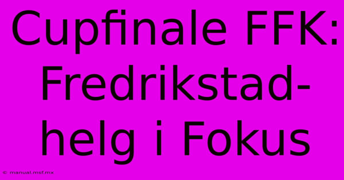 Cupfinale FFK: Fredrikstad-helg I Fokus