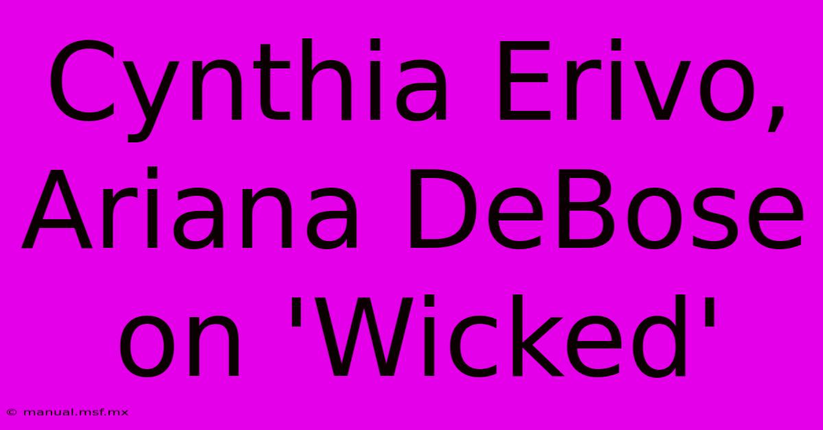 Cynthia Erivo, Ariana DeBose On 'Wicked'