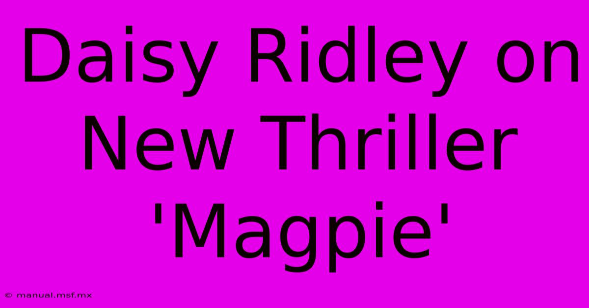 Daisy Ridley On New Thriller 'Magpie'