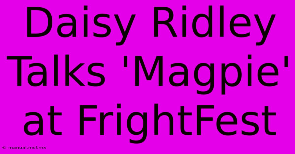 Daisy Ridley Talks 'Magpie' At FrightFest