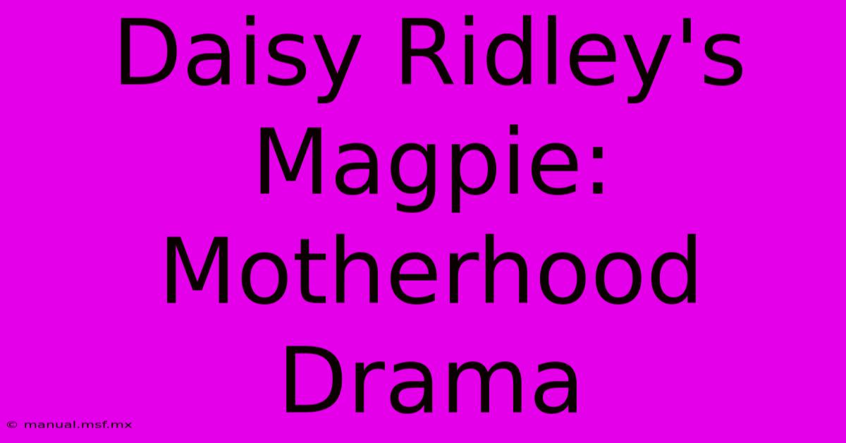 Daisy Ridley's Magpie: Motherhood Drama