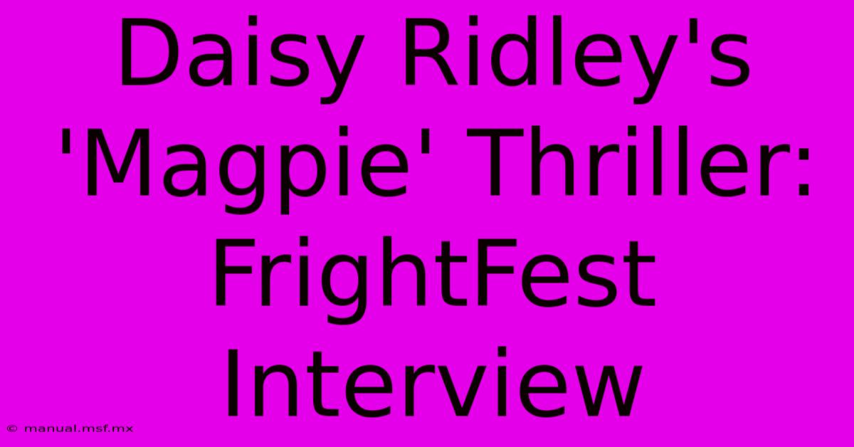 Daisy Ridley's 'Magpie' Thriller: FrightFest Interview