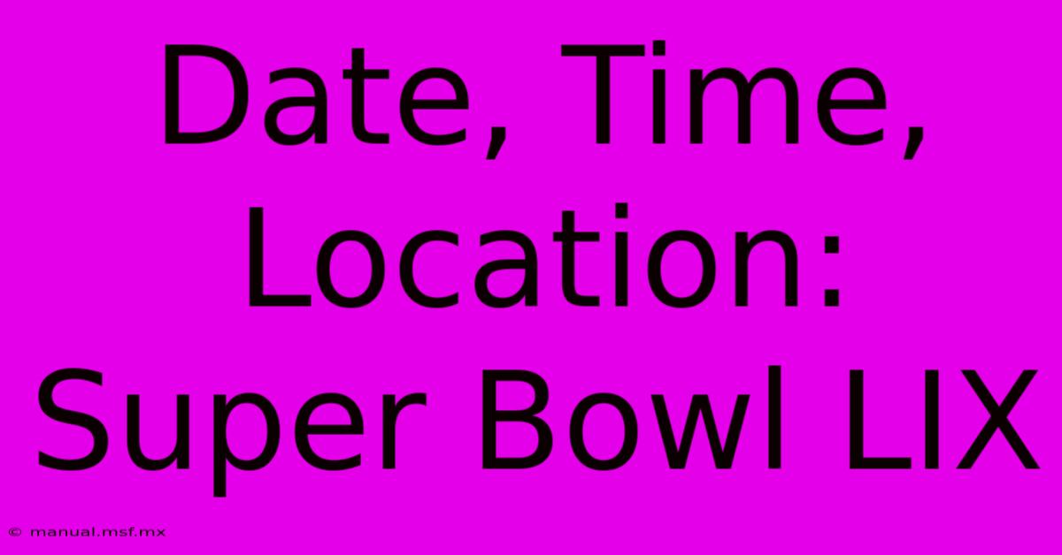 Date, Time, Location: Super Bowl LIX