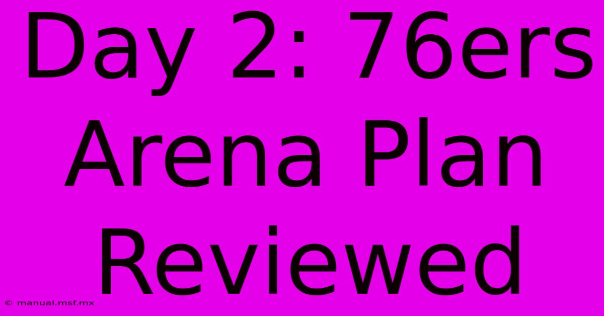 Day 2: 76ers Arena Plan Reviewed 