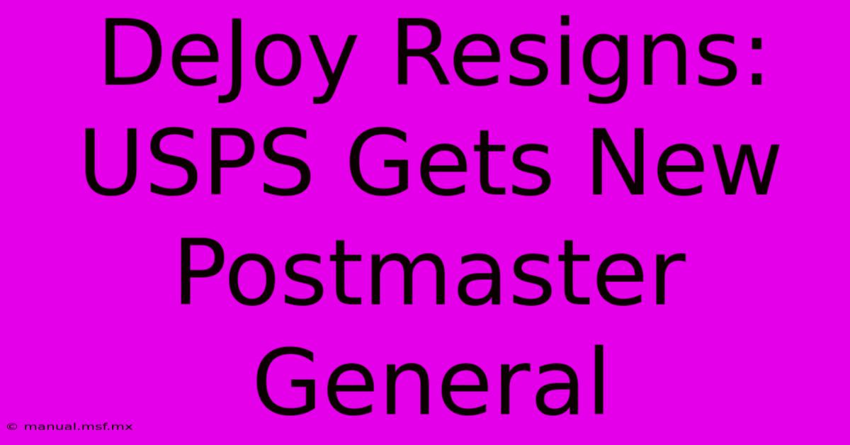 DeJoy Resigns: USPS Gets New Postmaster General