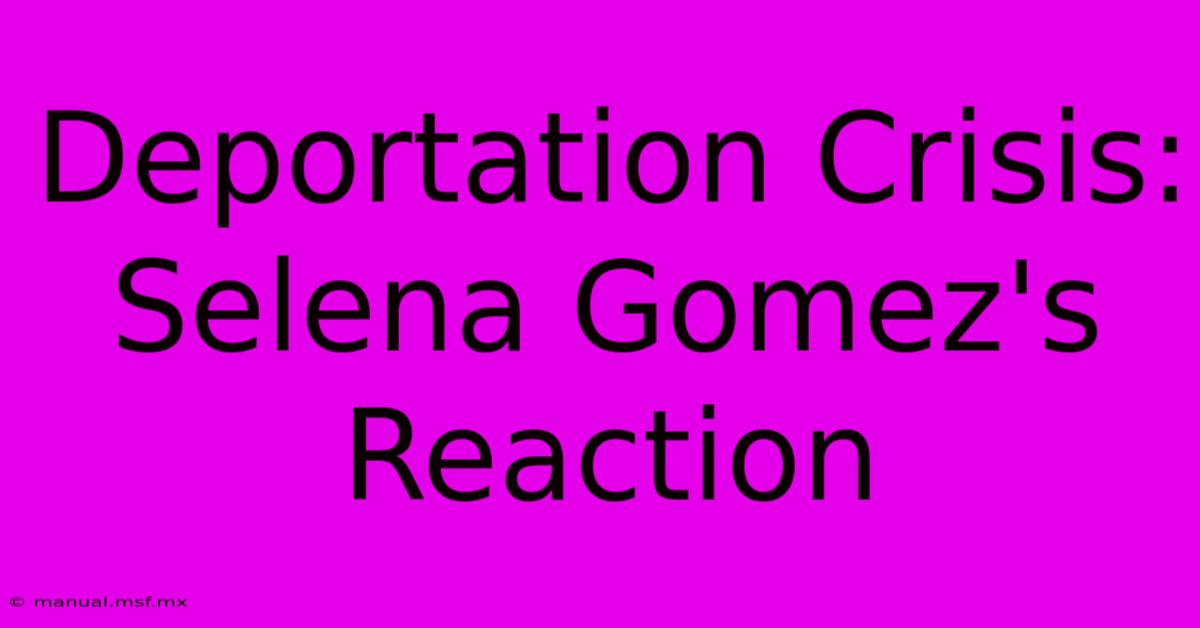 Deportation Crisis: Selena Gomez's Reaction