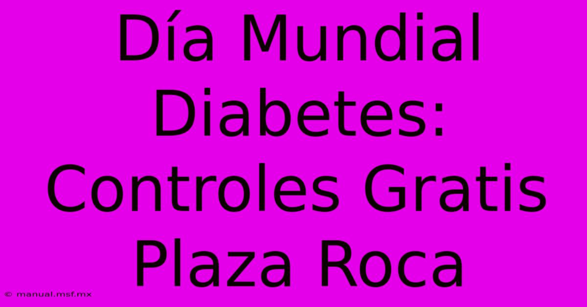 Día Mundial Diabetes: Controles Gratis Plaza Roca