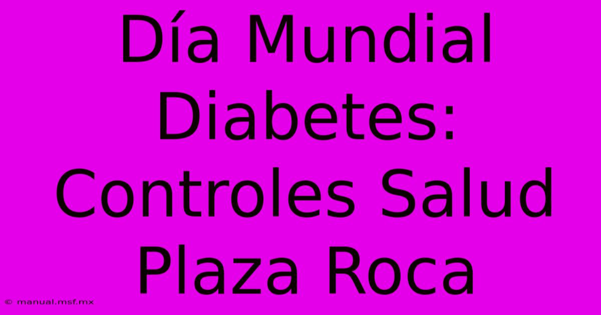 Día Mundial Diabetes: Controles Salud Plaza Roca