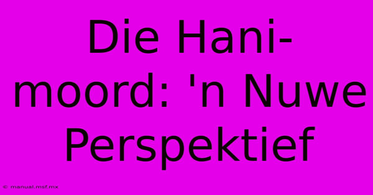 Die Hani-moord: 'n Nuwe Perspektief